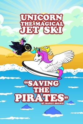 Unicorn the Magical Jet Ski - "Saving the Pirates" by Mandy Brown