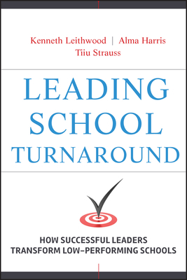Leading School Turnaround: How Successful Leaders Transform Low-Performing Schools by Alma Harris, Tiiu Strauss, Kenneth Leithwood