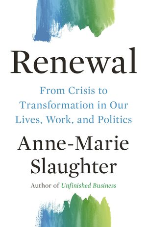 Renewal: From Crisis to Transformation in Our Lives, Work, and Politics by Anne-Marie Slaughter
