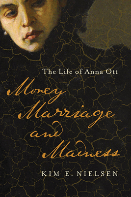 Money, Marriage, and Madness: The Life of Anna Ott by Kim E. Nielsen