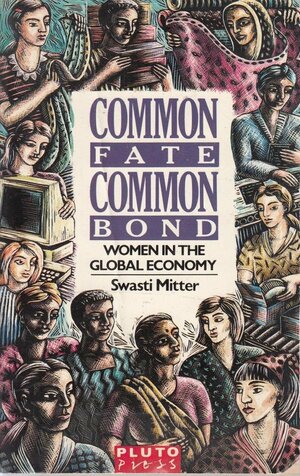 Common Fate, Common Bond: Women In The Global Economy by Swasti Mitter