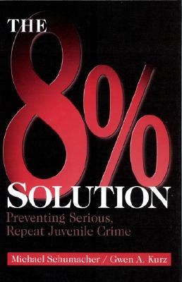The 8% Solution: Preventing Serious, Repeat Juvenile Crime by Gwen A. Kurz, Michael Schumacher