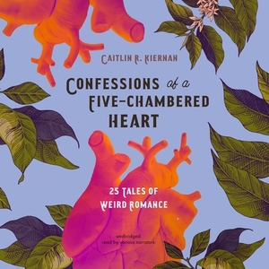 Confessions of a Five-Chambered Heart: 25 Tales of Weird Romance by Caitlín R. Kiernan