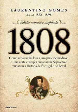 1808: Como uma rainha louca, um príncipe medroso e uma corte corrupta enganaram Napoleão e mudaram a História de Portugal e do Brasil by Laurentino Gomes