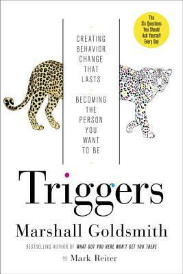 Triggers: Creating Behavior That Lasts—Becoming the Person You Want to Be by Marshall Goldsmith