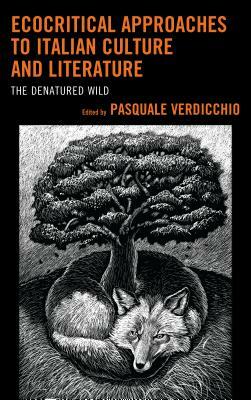 Ecocritical Approaches to Italian Culture and Literature: The Denatured Wild by 