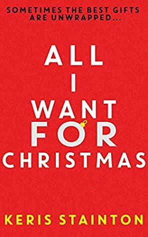 All I Want for Christmas: a funny and sexy festive novella by Keris Stainton