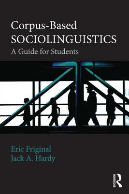 Corpus-Based Sociolinguistics: A Guide for Students by Jack Hardy, Eric Friginal