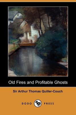 Old Fires and Profitable Ghosts (Dodo Press) by Arthur Quiller-Couch, Sir Arthur Thomas Quiller-Couch