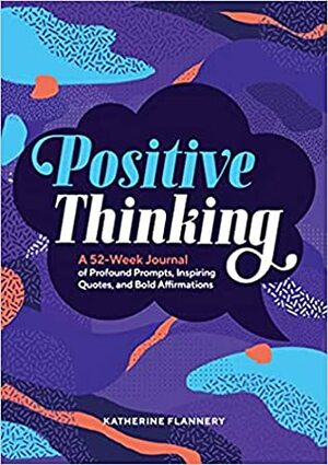 Positive Thinking: A 52-Week Journal of Profound Prompts, Inspiring Quotes, and Bold Affirmations by Katherine Flannery