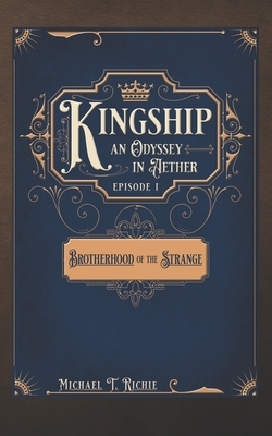 Kingship an Odyssey in Aether; Episode 1, Brotherhood of the Strange by Michael Richie