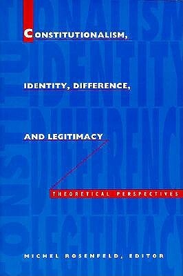 Constitutionalism, Identity, Difference, and Legitimacy: Theoretical Perspectives by Michel Rosenfeld