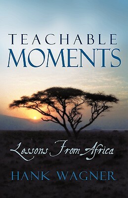 Teachable Moments: Lessons from Africa by Hank Wagner, Wagner Hank Wagner