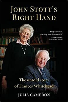 John Stott's Right Hand: The Untold Story of Frances Whitehead by Christopher J.H. Wright, Julia Cameron