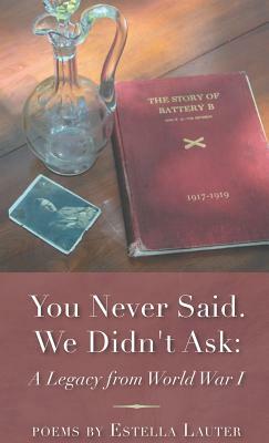 You Never Said. We Didn't Ask: A Legacy from World War I by Estella Lauter