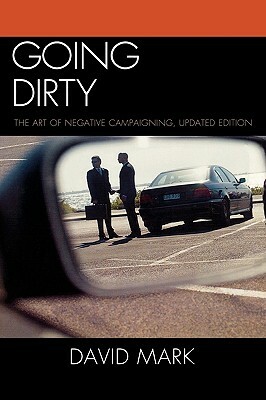 Going Dirty: The Art of Negative Campaigning, Updated Edition (Updated) by David Mark