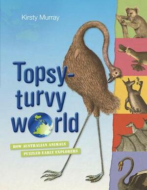 Topsy-turvy World : How Australian Animals Puzzled Early Explorers by Kirsty Murray