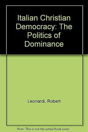 Italian Christian Democracy: The Politics of Dominance by Douglas A. Wertman, Robert Leonardi
