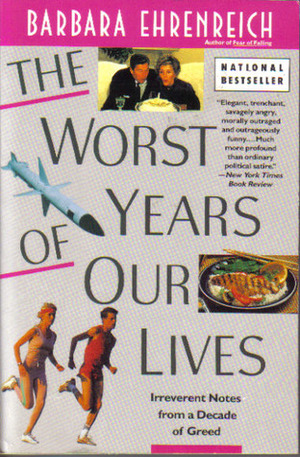 The Worst Years of Our Lives: Irreverent Notes from a Decade of Greed by Barbara Ehrenreich