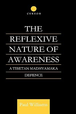 The Reflexive Nature of Awareness: A Tibetan Madhyamaka Defence by Paul Williams