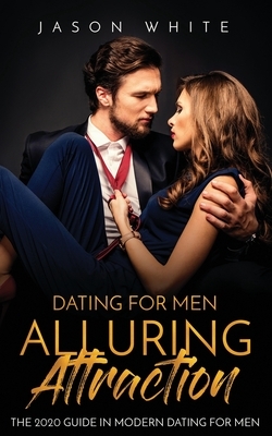 Dating For Men: Alluring Attraction: The 2020 Guide in Modern Dating for Men by Jason White