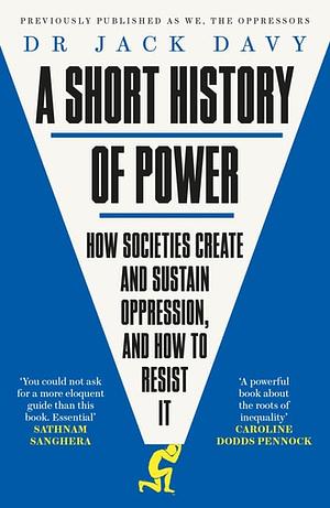 A Short History of Power: How societies create and sustain oppression, and how to resist it by Jack Davy