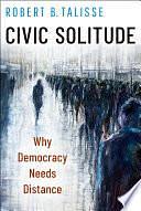 Civic Solitude: Why Democracy Needs Distance by Robert B. Talisse, W Alton Jones Professor of Philosophy Robert B Talisse