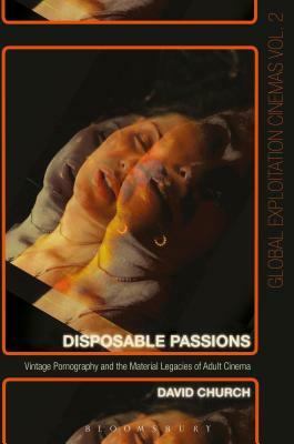 Disposable Passions: Vintage Pornography and the Material Legacies of Adult Cinema by David Church