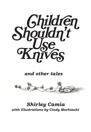 Children Shouldn't Use Knives: And Other Tales by Cindy Mochizuki, Shirley Camia