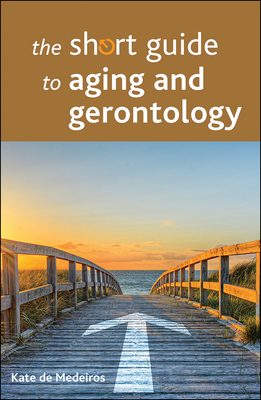 The Short Guide to Aging and Gerontology by Kate de Medeiros