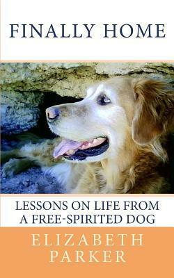 Finally Home: Lessons On Life From A Free Spirited Dog by Elizabeth Parker
