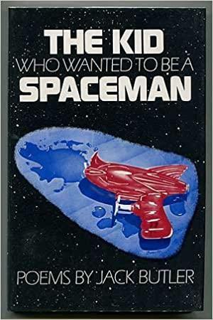 The Kid Who Wanted to Be a Spaceman and Other Poems by Jack Butler
