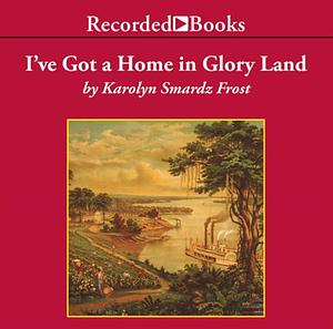 I've Got a Home in Glory Land: A Lost Tale of the Underground Railroad by Karolyn Smardz Frost