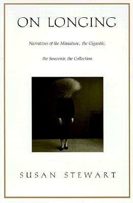 On Longing: Narratives of the Miniature, the Gigantic, the Souvenir, the Collection by Susan Stewart