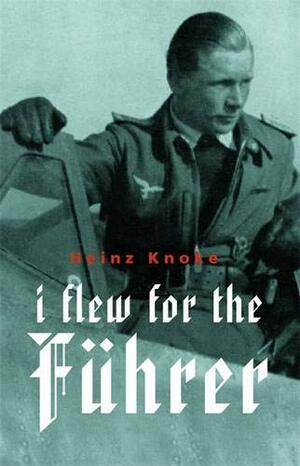 I Flew for the Führer by Heinz Knoke