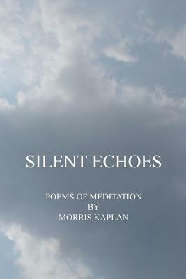 Silent Echoes: Poems of Meditation by Morris Kaplan