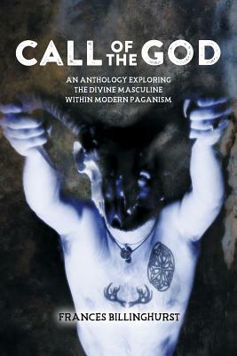 Call of the God: An Anthology Exploring the Divine Masculine within Modern Paganism by Frances Billinghurst