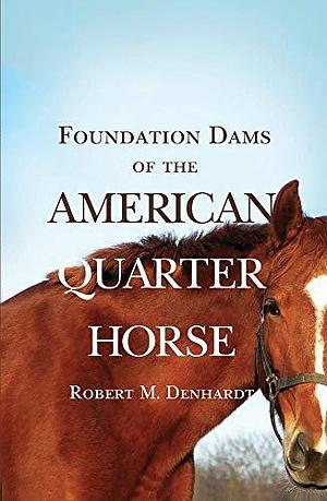 Foundation Dams of the American Quarter Horse by Robert Moorman Denhardt