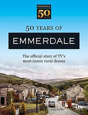 50 Years of Emmerdale: The Official Story of TV's Most Iconic Rural Drama by Tom Parfitt