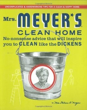 Mrs. Meyer's Clean Home: No-Nonsense Advice that Will Inspire You to CLEAN like the DICKENS by Thelma Meyer