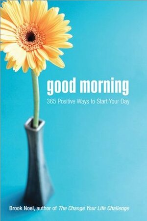 Good Morning: 365 Positive Ways to Start Your Day by Brook Noel