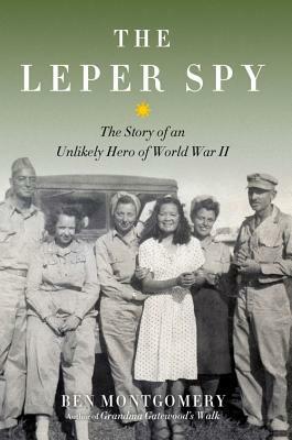 The Leper Spy: The Story of an Unlikely Hero of World War II by Ben Montgomery