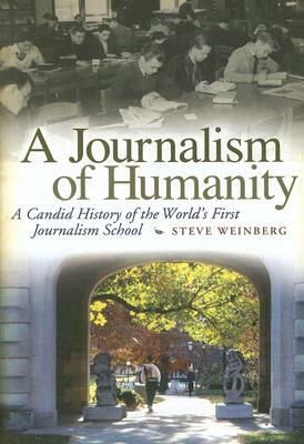 A Journalism of Humanity: A Candid History of the World's First Journalism School by Steve Weinberg