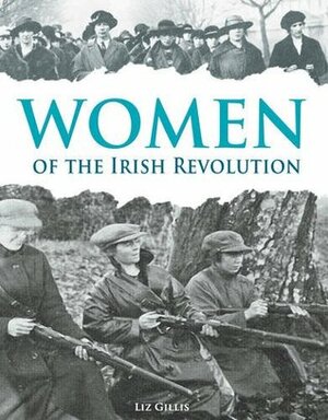 Women of the Irish Revolution 1913-1923 by Liz Gillis