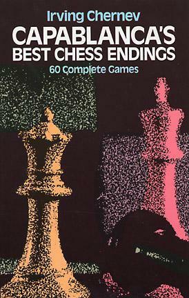 Capablanca's Best Chess Endings by Irving Chernev