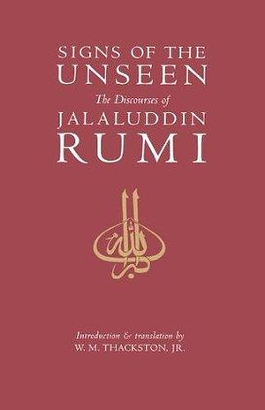 Signs of the Unseen: The Discourses of Jalaluddin Rumi by W.M. Thackston, Jalal ad-Din Muhammad ar-Rumi