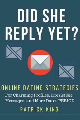 Did She Reply Yet? Online Dating Strategies for: Charming Profiles, Irresistibl by Patrick King