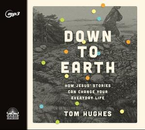 Down to Earth: How Jesus' Stories Can Change Your Everyday Life by Tom Hughes