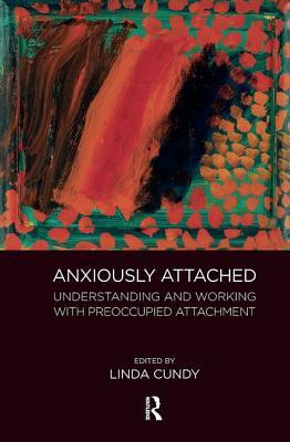 Anxiously Attached: Understanding and Working with Preoccupied Attachment by Linda Cundy