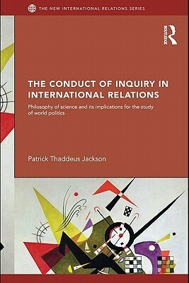 The Conduct of Inquiry in International Relations by Patrick Thaddeus Jackson